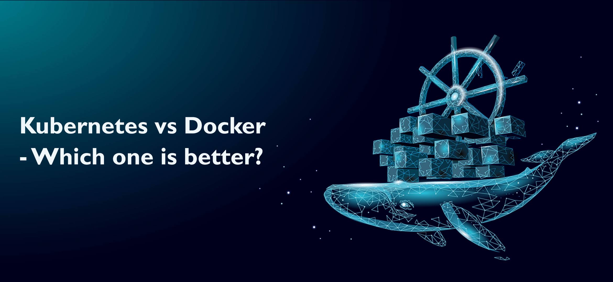 Docker vs. Kubernetes - Which one is better?